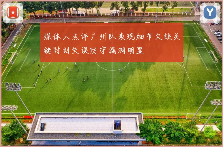 媒体人点评广州队表现细节欠缺关键时刻失误防守漏洞明显