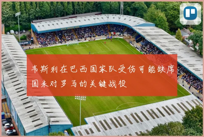 韦斯利在巴西国家队受伤可能缺席国米对罗马的关键战役