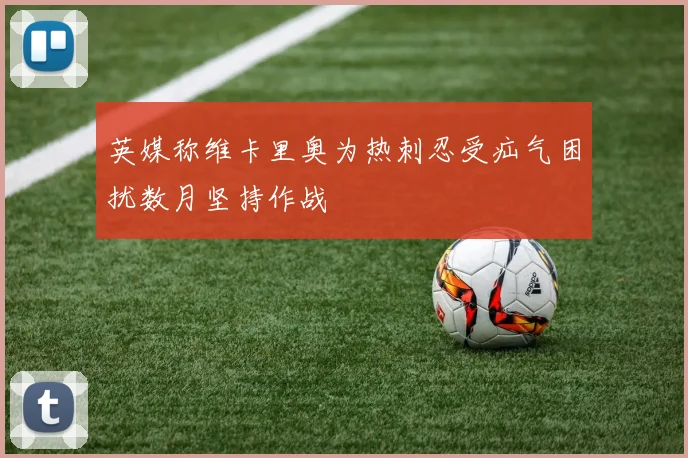 英媒称维卡里奥为热刺忍受疝气困扰数月坚持作战