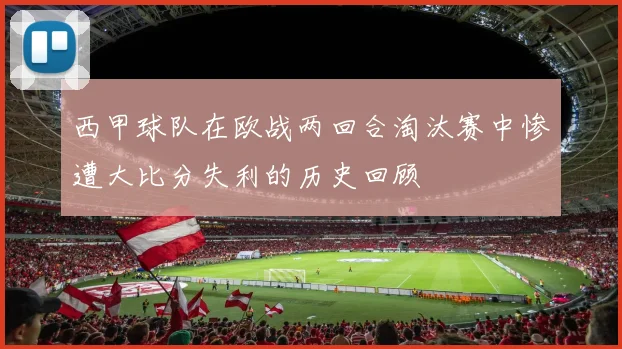 西甲球队在欧战两回合淘汰赛中惨遭大比分失利的历史回顾