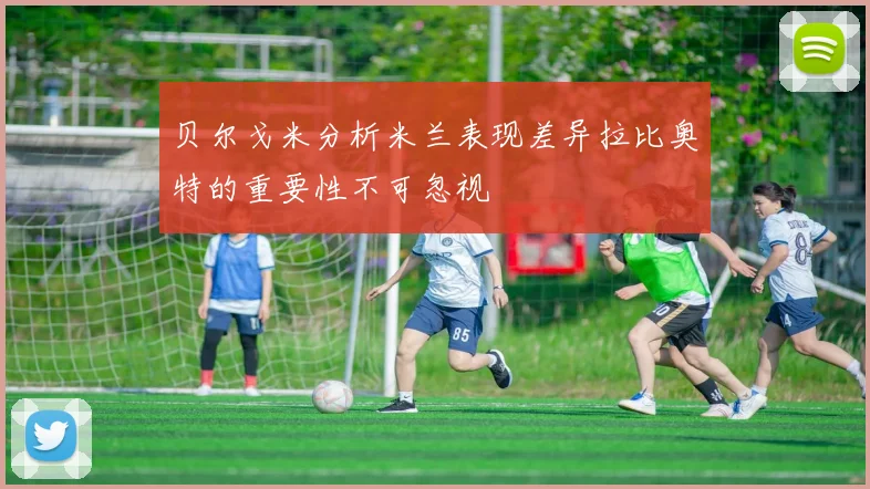 贝尔戈米分析米兰表现差异拉比奥特的重要性不可忽视