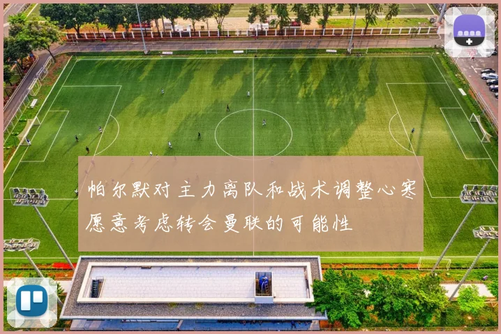 帕尔默对主力离队和战术调整心寒愿意考虑转会曼联的可能性