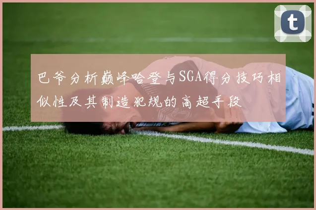 巴爷分析巅峰哈登与SGA得分技巧相似性及其制造犯规的高超手段
