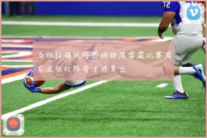 马祖拉确认塔图姆缺席雷霆比赛周日主场对阵奇才将复出