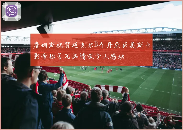 詹姆斯祝贺迈克尔B乔丹荣获奥斯卡影帝称号兄弟情深令人感动